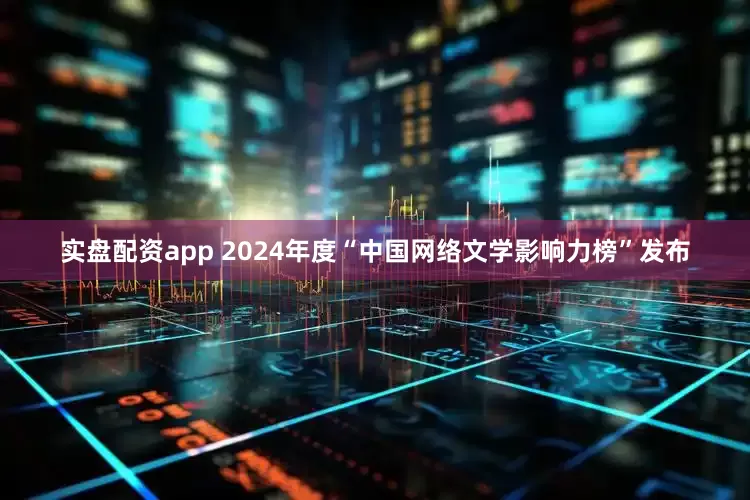 实盘配资app 2024年度“中国网络文学影响力榜”发布