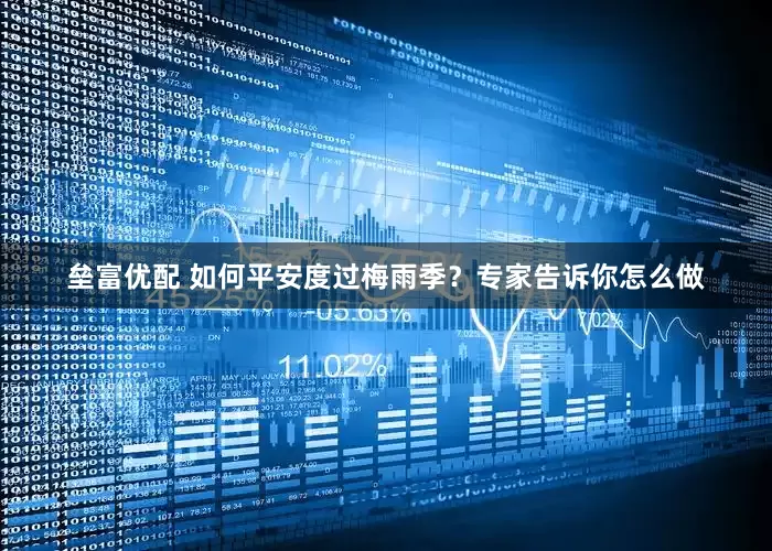 垒富优配 如何平安度过梅雨季？专家告诉你怎么做