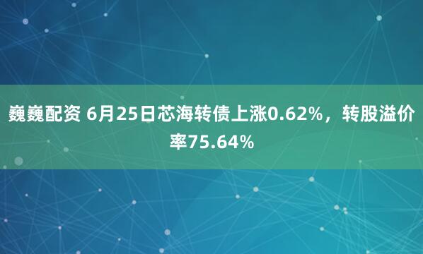 巍巍配资 6月25日芯海转债上涨0.62%，转股溢价率75.64%