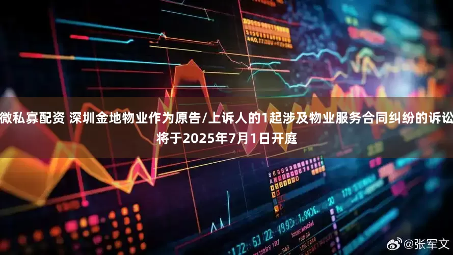 微私寡配资 深圳金地物业作为原告/上诉人的1起涉及物业服务合同纠纷的诉讼将于2025年7月1日开庭