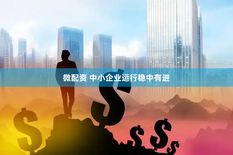 微配资 中小企业运行稳中有进