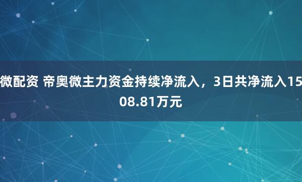 微配资 帝奥微主力资金持续净流入，3日共净流入1508.81万元