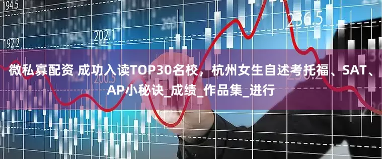 微私寡配资 成功入读TOP30名校，杭州女生自述考托福、SAT、AP小秘诀_成绩_作品集_进行
