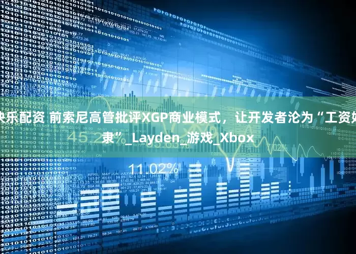 快乐配资 前索尼高管批评XGP商业模式，让开发者沦为“工资奴隶”_Layden_游戏_Xbox