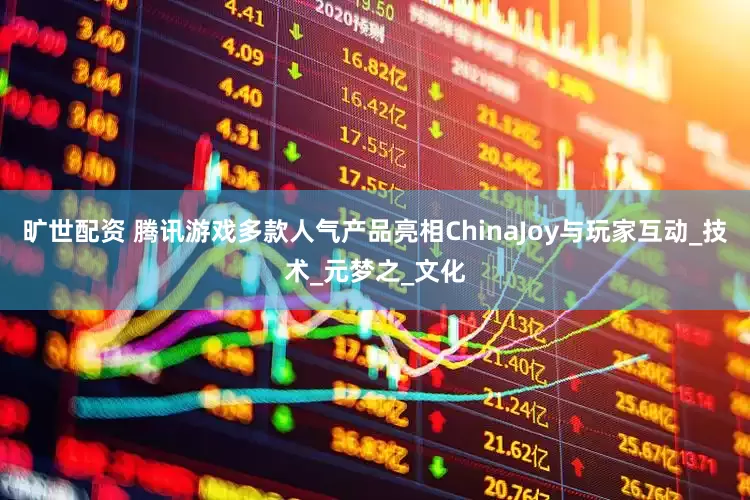 旷世配资 腾讯游戏多款人气产品亮相ChinaJoy与玩家互动_技术_元梦之_文化