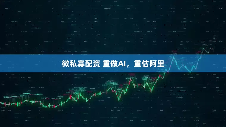 微私寡配资 重做AI，重估阿里