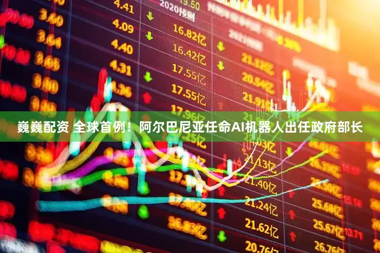 巍巍配资 全球首例！阿尔巴尼亚任命AI机器人出任政府部长