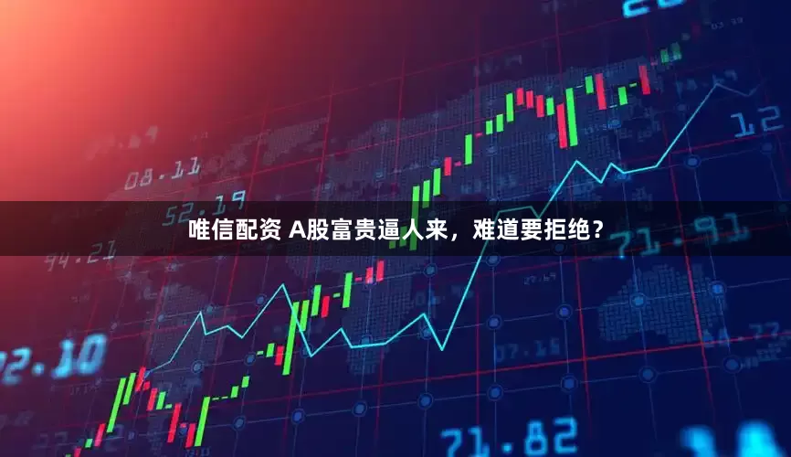 唯信配资 A股富贵逼人来，难道要拒绝？